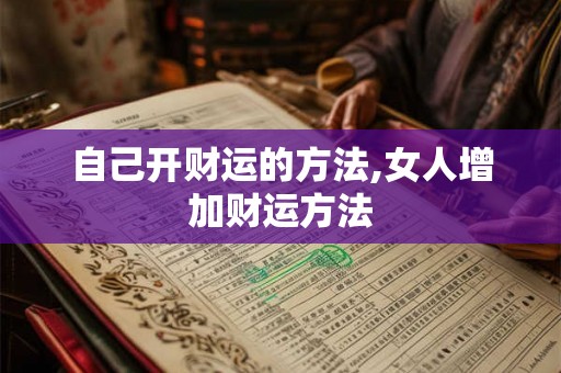 自己开财运的方法,女人增加财运方法