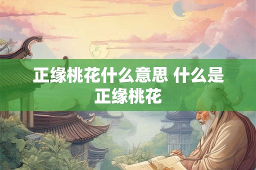 正缘桃花什么意思 什么是正缘桃花 正缘桃花什么意思 什么是正缘桃花
