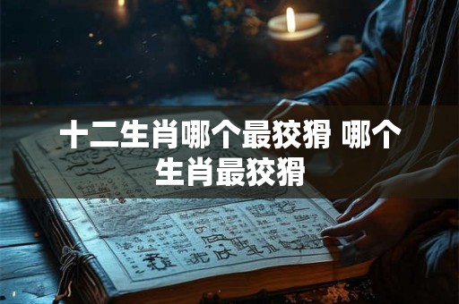 十二生肖哪个最狡猾 哪个生肖最狡猾