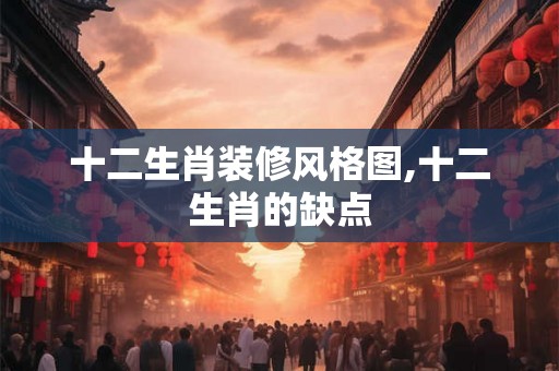 十二生肖装修风格图,十二生肖的缺点