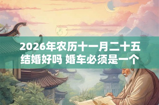 2026年农历十一月二十五结婚好吗 婚车必须是一个颜色吗