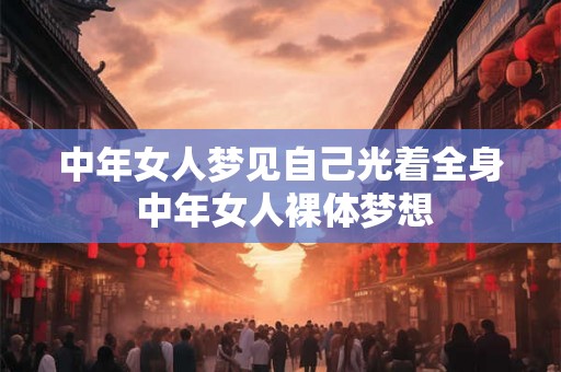 中年女人梦见自己光着全身 中年女人裸体梦想