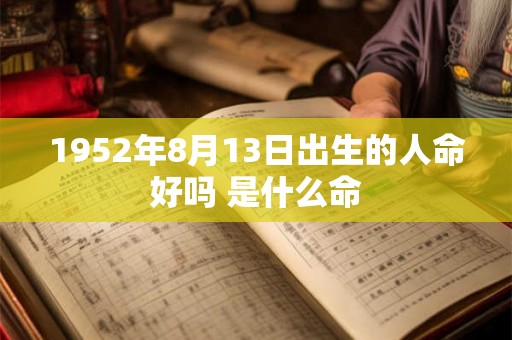 1952年8月13日出生的人命好吗 是什么命