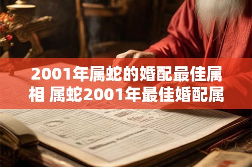 2001年属蛇的婚配最佳属相 属蛇2001年最佳婚配属相