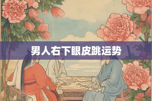 男人右下眼皮跳运势 男人右下眼皮跳运势