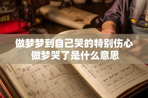 做梦梦到自己哭的特别伤心 做梦哭了是什么意思
