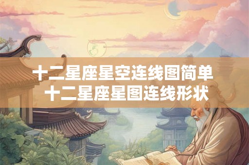 十二星座星空连线图简单  十二星座星图连线形状