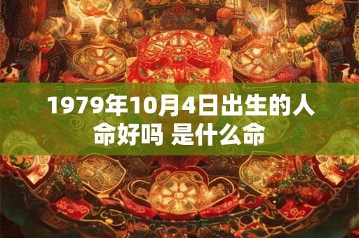 1979年10月4日出生的人命好吗 是什么命