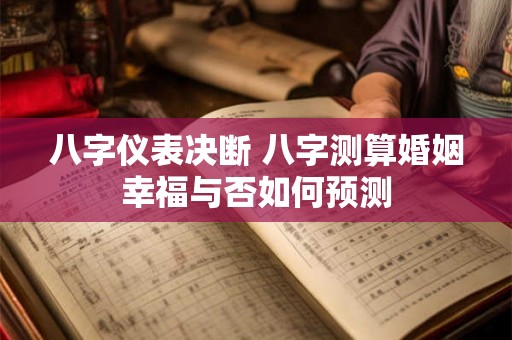 八字仪表决断 八字测算婚姻幸福与否如何预测