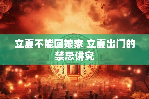 立夏不能回娘家 立夏出门的禁忌讲究