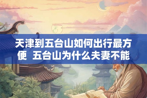 天津到五台山如何出行最方便  五台山为什么夫妻不能去