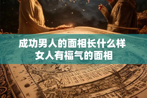 成功男人的面相长什么样 女人有福气的面相