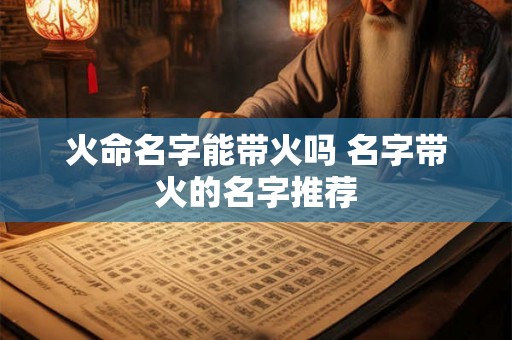 火命名字能带火吗 名字带火的名字推荐