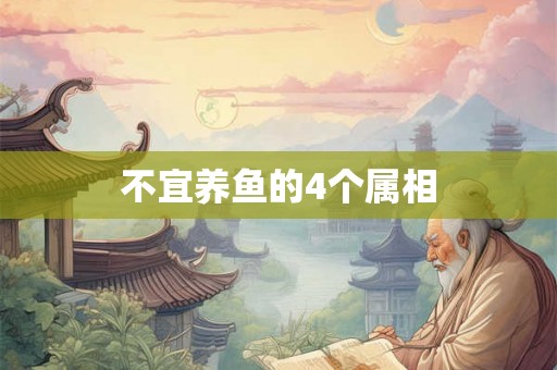 不宜养鱼的4个属相 不宜养鱼的4个属相