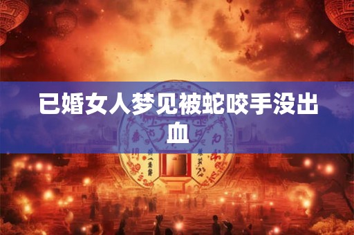已婚女人梦见被蛇咬手没出血