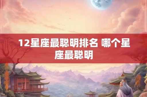 12星座最聪明排名 哪个星座最聪明