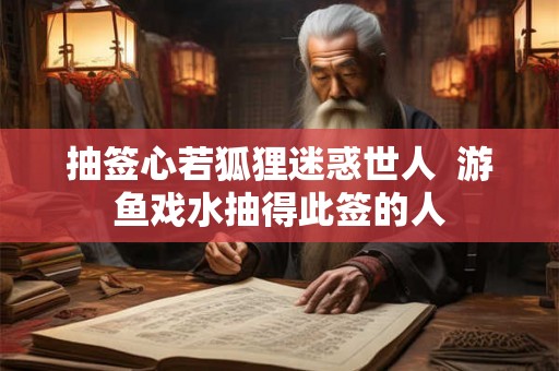 抽签心若狐狸迷惑世人  游鱼戏水抽得此签的人