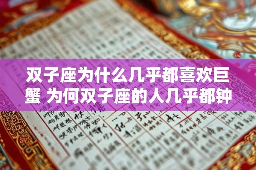 双子座为什么几乎都喜欢巨蟹 为何双子座的人几乎都钟情于巨蟹座