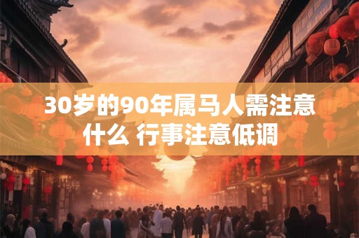30岁的90年属马人需注意什么 行事注意低调