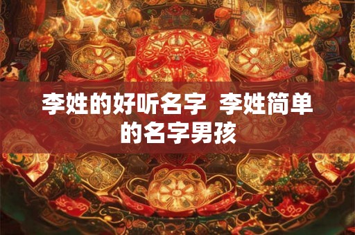 李姓的好听名字  李姓简单的名字男孩