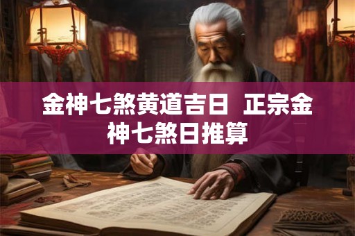 金神七煞黄道吉日  正宗金神七煞日推算