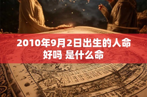 2010年9月2日出生的人命好吗 是什么命