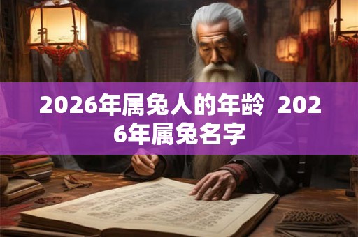 2026年属兔人的年龄  2026年属兔名字