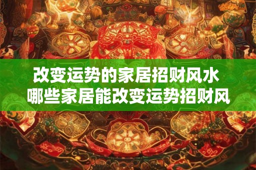改变运势的家居招财风水 哪些家居能改变运势招财风水