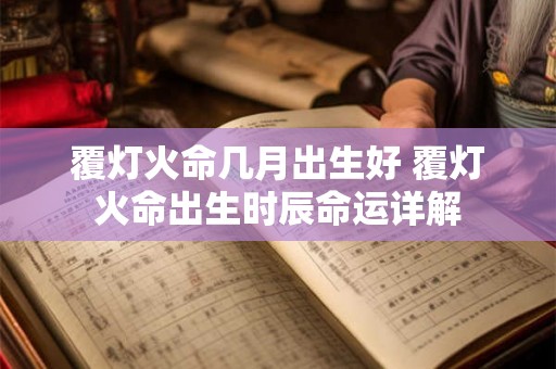 覆灯火命几月出生好 覆灯火命出生时辰命运详解