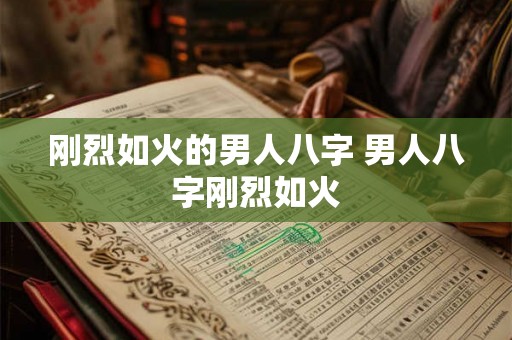 刚烈如火的男人八字 男人八字刚烈如火