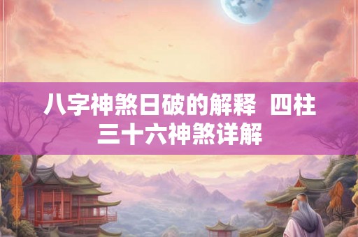 八字神煞日破的解释  四柱三十六神煞详解