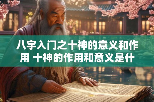 八字入门之十神的意义和作用 十神的作用和意义是什么