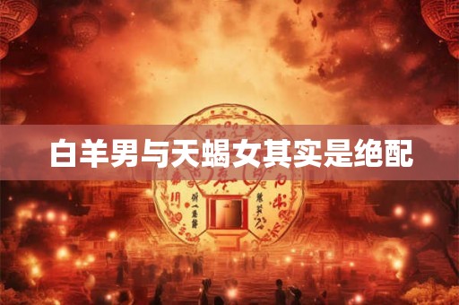 白羊男与天蝎女其实是绝配