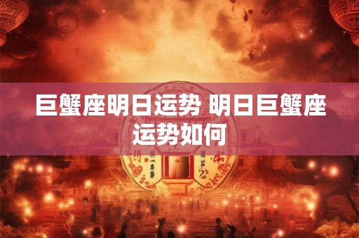巨蟹座明日运势 明日巨蟹座运势如何