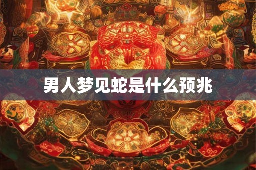 男人梦见蛇是什么预兆