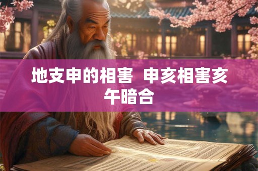 地支申的相害 申亥相害亥午暗合 地支申的相害 申亥相害亥午暗合