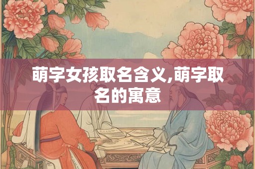 萌字女孩取名含义,萌字取名的寓意
