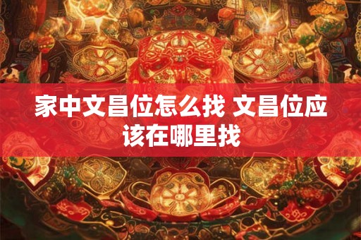 家中文昌位怎么找 文昌位应该在哪里找