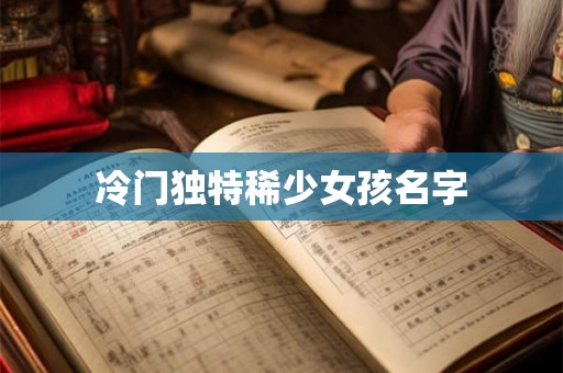 冷门独特稀少女孩名字 冷门独特稀少女孩名字