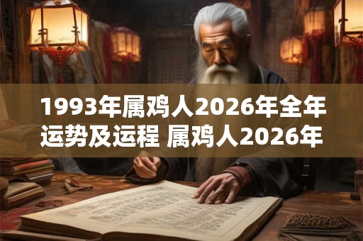 1993年属鸡人2026年全年运势及运程 属鸡人2026年运势如何 1993年属鸡人2026年全年运势及运程 属鸡人2026年运势如何