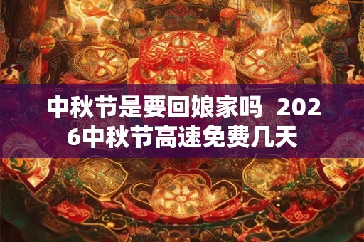 中秋节是要回娘家吗  2026中秋节高速免费几天