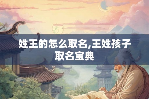 姓王的怎么取名,王姓孩子取名宝典