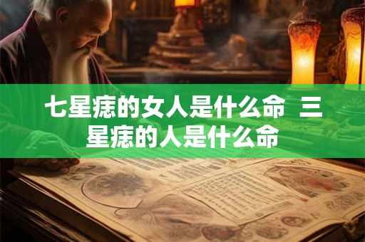 七星痣的女人是什么命  三星痣的人是什么命