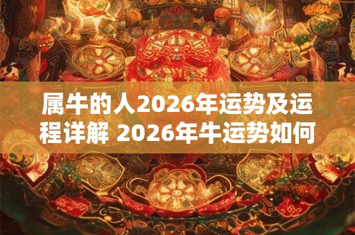 属牛的人2026年运势及运程详解 2026年牛运势如何