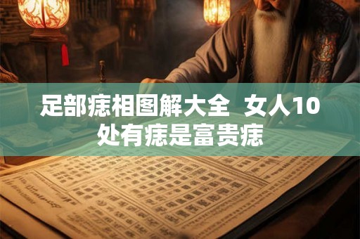 足部痣相图解大全  女人10处有痣是富贵痣