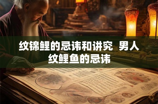 纹锦鲤的忌讳和讲究  男人纹鲤鱼的忌讳