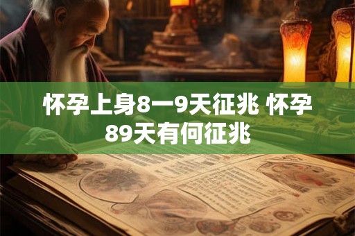 怀孕上身8一9天征兆 怀孕89天有何征兆