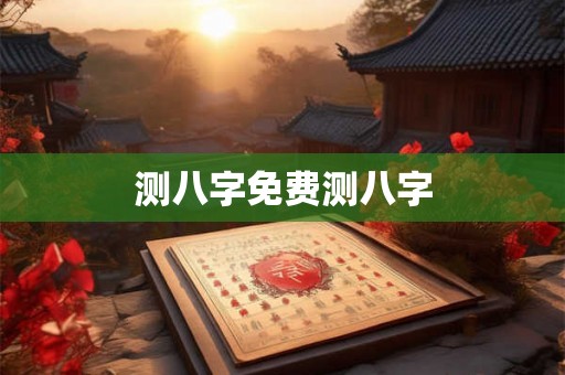 测八字免费测八字 测八字免费测八字