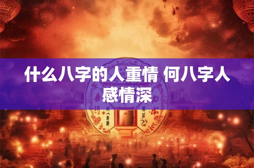 什么八字的人重情 何八字人感情深