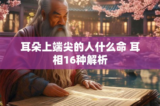 耳朵上端尖的人什么命 耳相16种解析